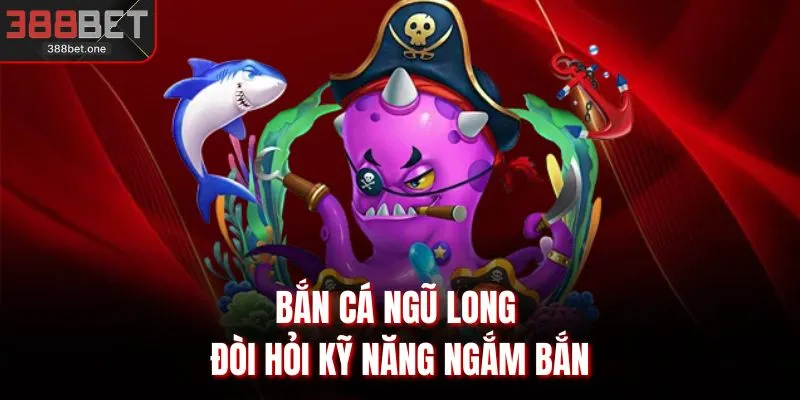 Bắn cá ngũ long đòi hỏi kỹ năng ngắm bắn