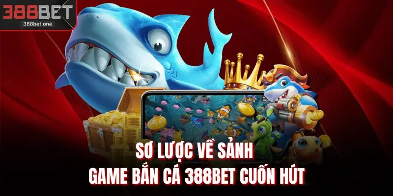 Sơ lược về sảnh game bắn cá 388BET cuốn hút